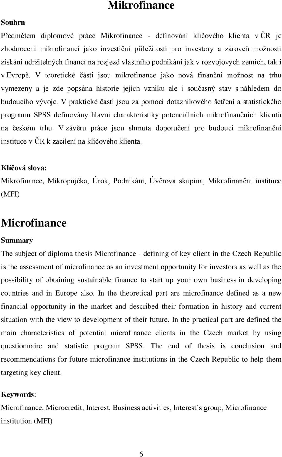 V teoretické části jsou mikrofinance jako nová finanční možnost na trhu vymezeny a je zde popsána historie jejich vzniku ale i současný stav s náhledem do budoucího vývoje.