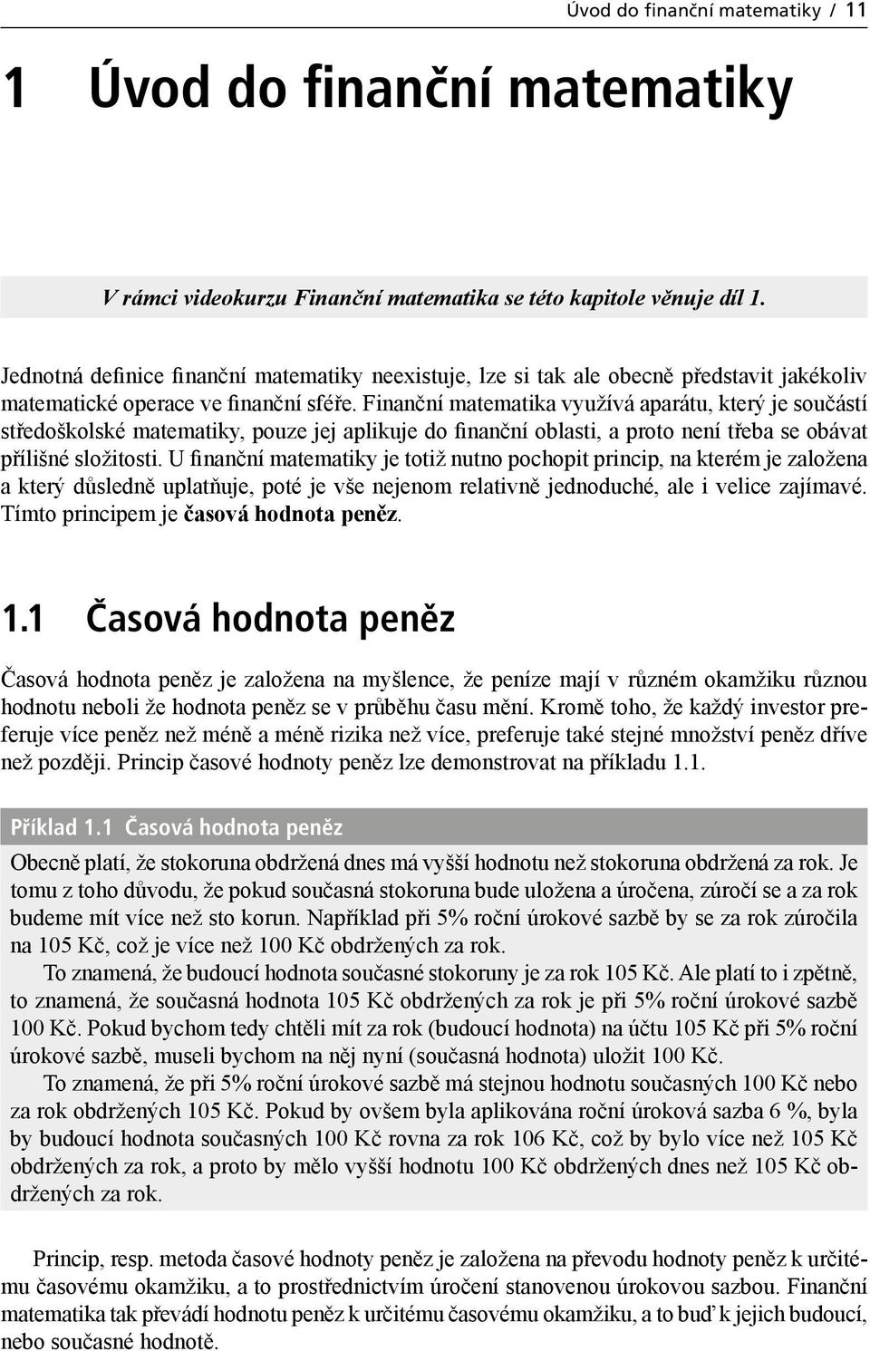 Finanční matematika využívá aparátu, který je součástí středoškolské matematiky, pouze jej aplikuje do finanční oblasti, a proto není třeba se obávat přílišné složitosti.