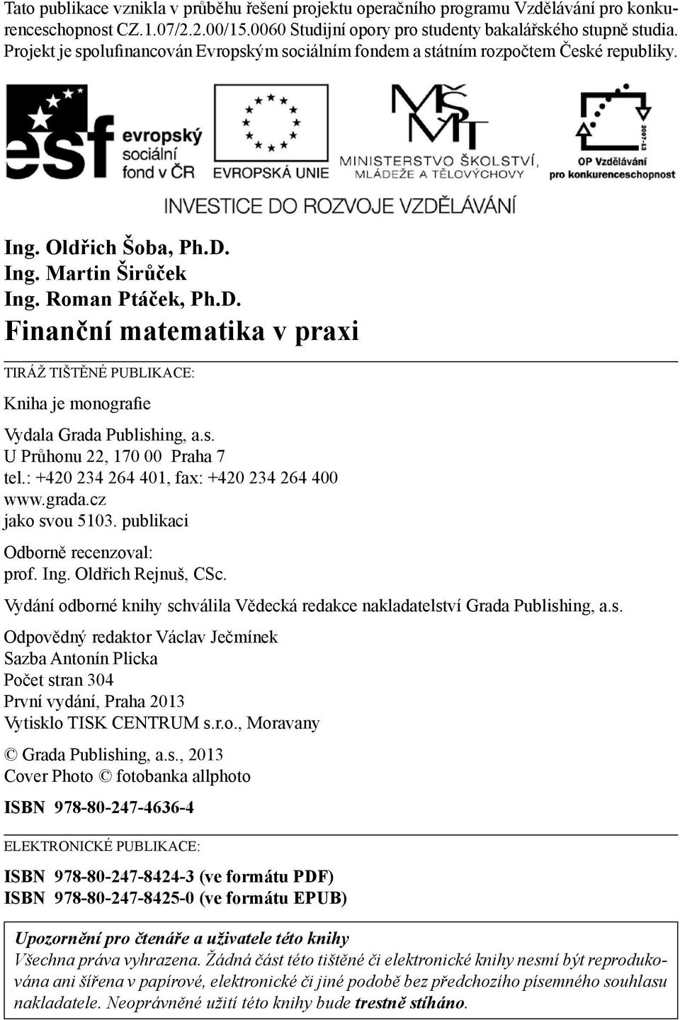 Ing. Martin Širůček Ing. Roman Ptáček, Ph.D. Finanční matematika v praxi TIRÁŽ TIŠTĚNÉ PUBLIKACE: Kniha je monografie Vydala Grada Publishing, a.s. U Průhonu 22, 170 00 Praha 7 tel.