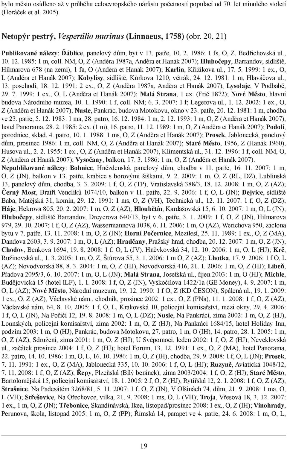 NM, O, Z (Anděra 1987a, Anděra et Hanák 2007); Hlubočepy, Barrandov, sídliště, Hilmarova 678 (na zemi), 1 fa, O (Anděra et Hanák 2007); Karlín, Křižíkova ul., 17. 5. 1999: 1 ex.