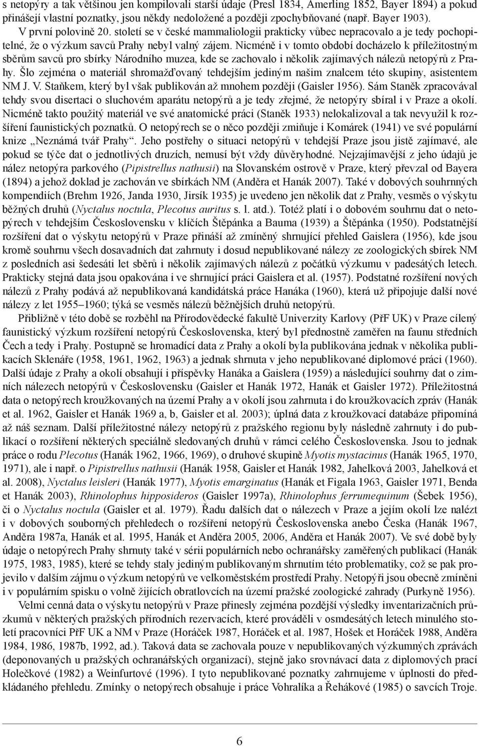 Nicméně i v tomto období docházelo k příležitostným sběrům savců pro sbírky Národního muzea, kde se zachovalo i několik zajímavých nálezů netopýrů z Prahy.