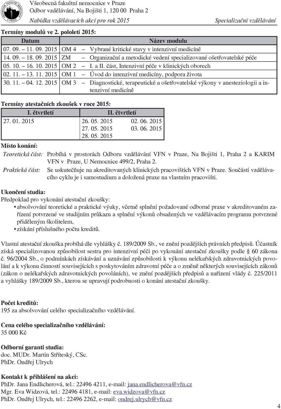 2015 OM 3 Diagnostické, terapeutické a ošetřovatelské výkony v anesteziologii a intenzivní medicíně Termíny atestačních zkoušek v roce 2015: I. čtvrtletí II. čtvrtletí 27. 01. 2015 26. 05. 2015 02.