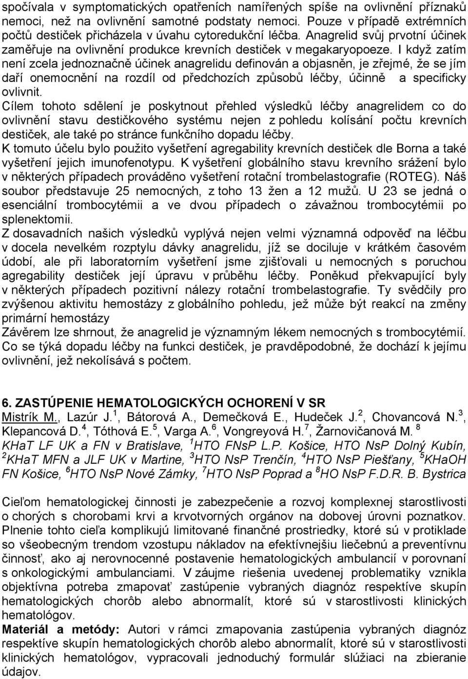 I když zatím není zcela jednoznačně účinek anagrelidu definován a objasněn, je zřejmé, že se jím daří onemocnění na rozdíl od předchozích způsobů léčby, účinně a specificky ovlivnit.