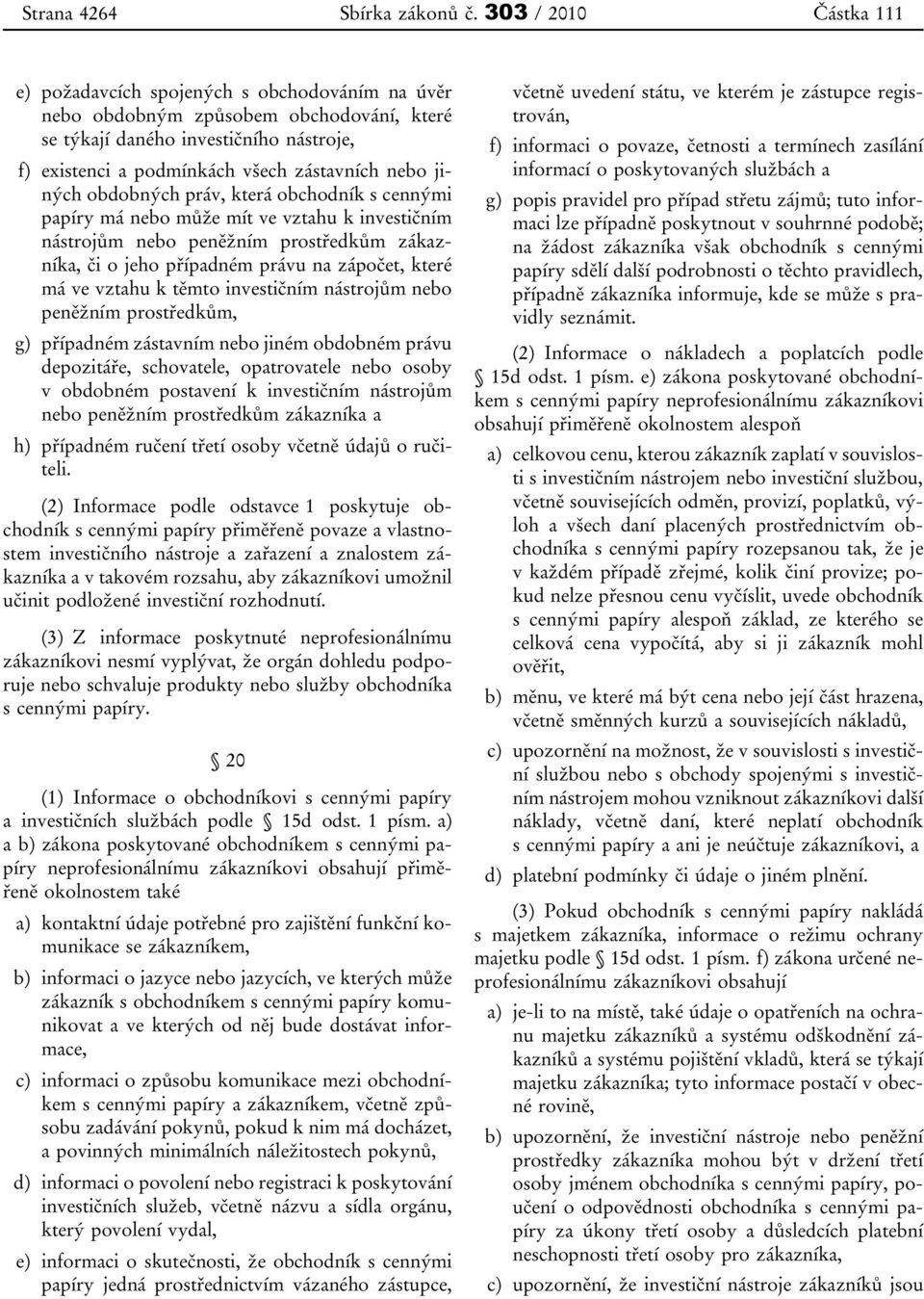 jiných obdobných práv, která obchodník s cennými papíry má nebo může mít ve vztahu k investičním nástrojům nebo peněžním prostředkům zákazníka, či o jeho případném právu na zápočet, které má ve