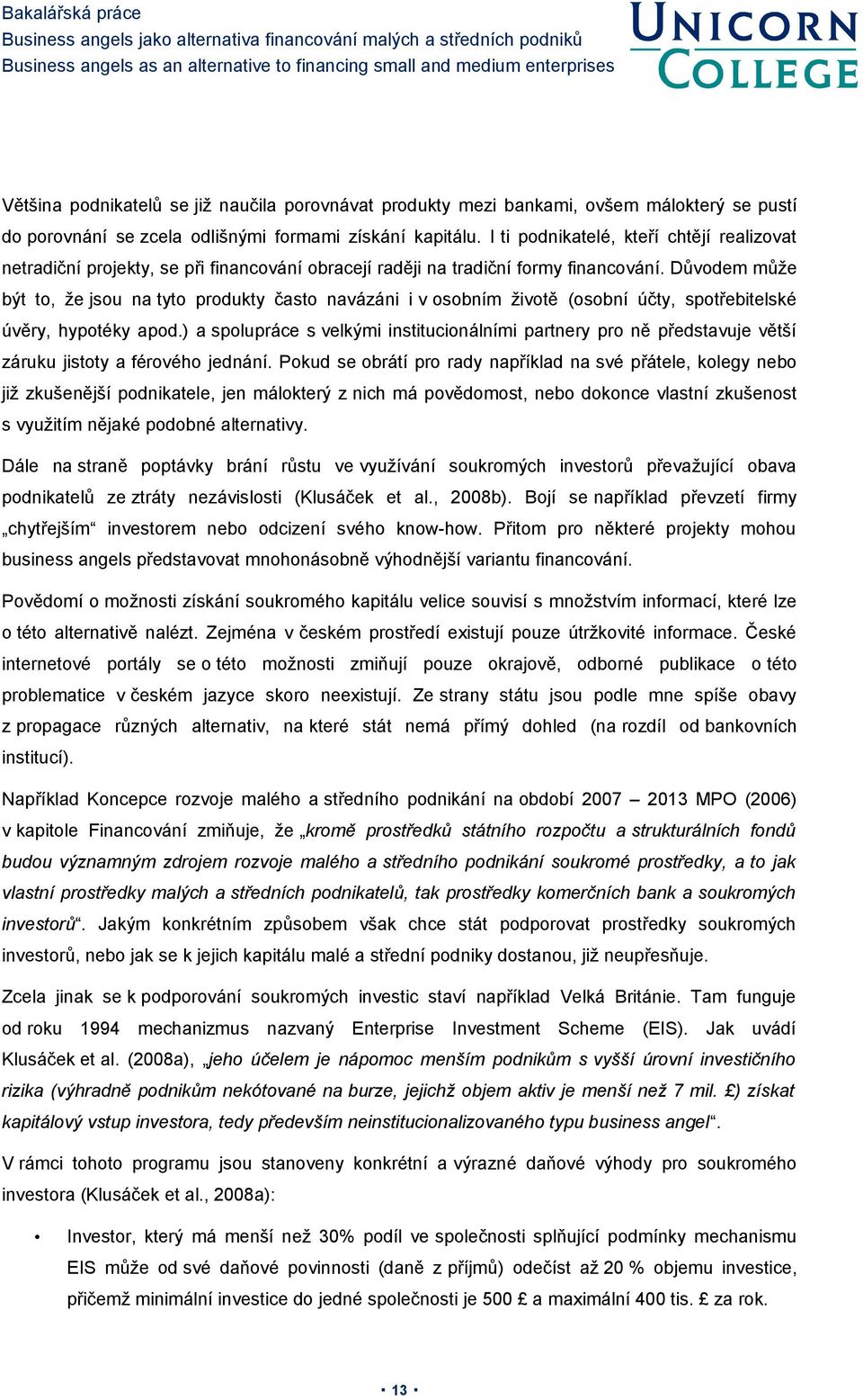 Důvodem může být to, že jsou na tyto produkty často navázáni i v osobním životě (osobní účty, spotřebitelské úvěry, hypotéky apod.