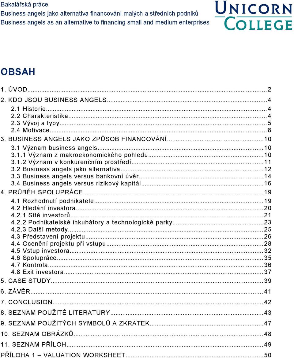 3 Business angels versus bankovní úvěr...14 3.4 Business angels versus rizikový kapitál...16 4. PRŮBĚH SPOLUPRÁCE... 19 4.1 Rozhodnutí podnikatele... 19 4.2 Hledání investora... 20 4.2.1 Sítě investorů.