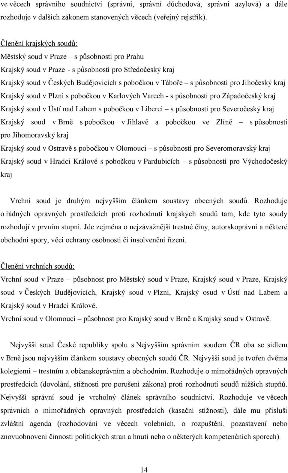 Jihočeský kraj Krajský soud v Plzni s pobočkou v Karlových Varech - s působností pro Západočeský kraj Krajský soud v Ústí nad Labem s pobočkou v Liberci s působností pro Severočeský kraj Krajský soud