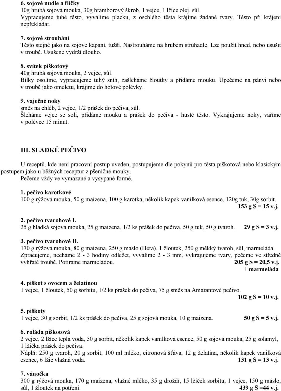 svítek piškotový 40g hrubá sojová mouka, 2 vejce, sůl. Bílky osolíme, vypracujeme tuhý sníh, zašleháme žloutky a přidáme mouku. Upečeme na pánvi nebo v troubě jako omeletu, krájíme do hotové polévky.