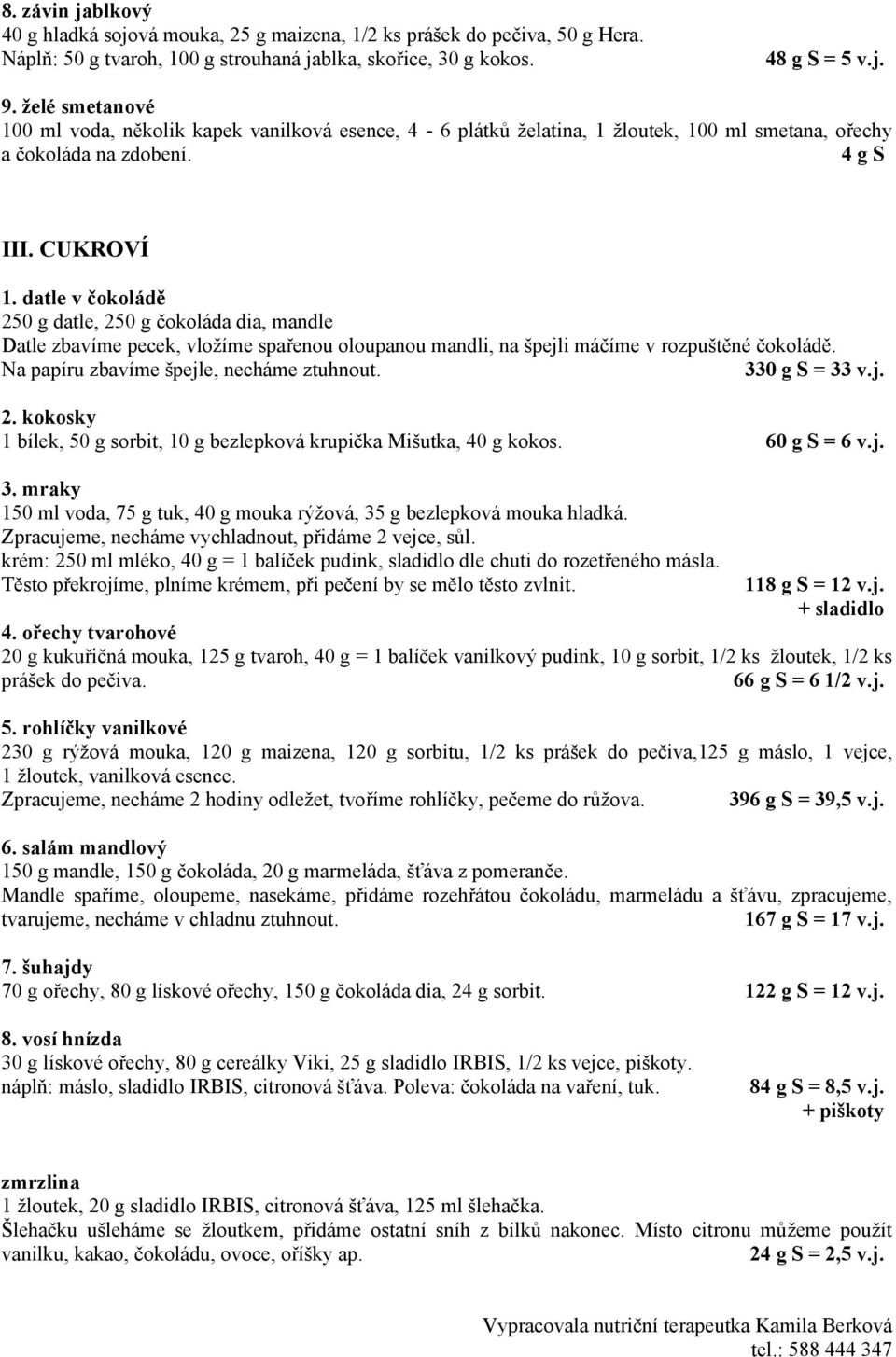 datle v čokoládě 250 g datle, 250 g čokoláda dia, mandle Datle zbavíme pecek, vložíme spařenou oloupanou mandli, na špejli máčíme v rozpuštěné čokoládě. Na papíru zbavíme špejle, necháme ztuhnout.