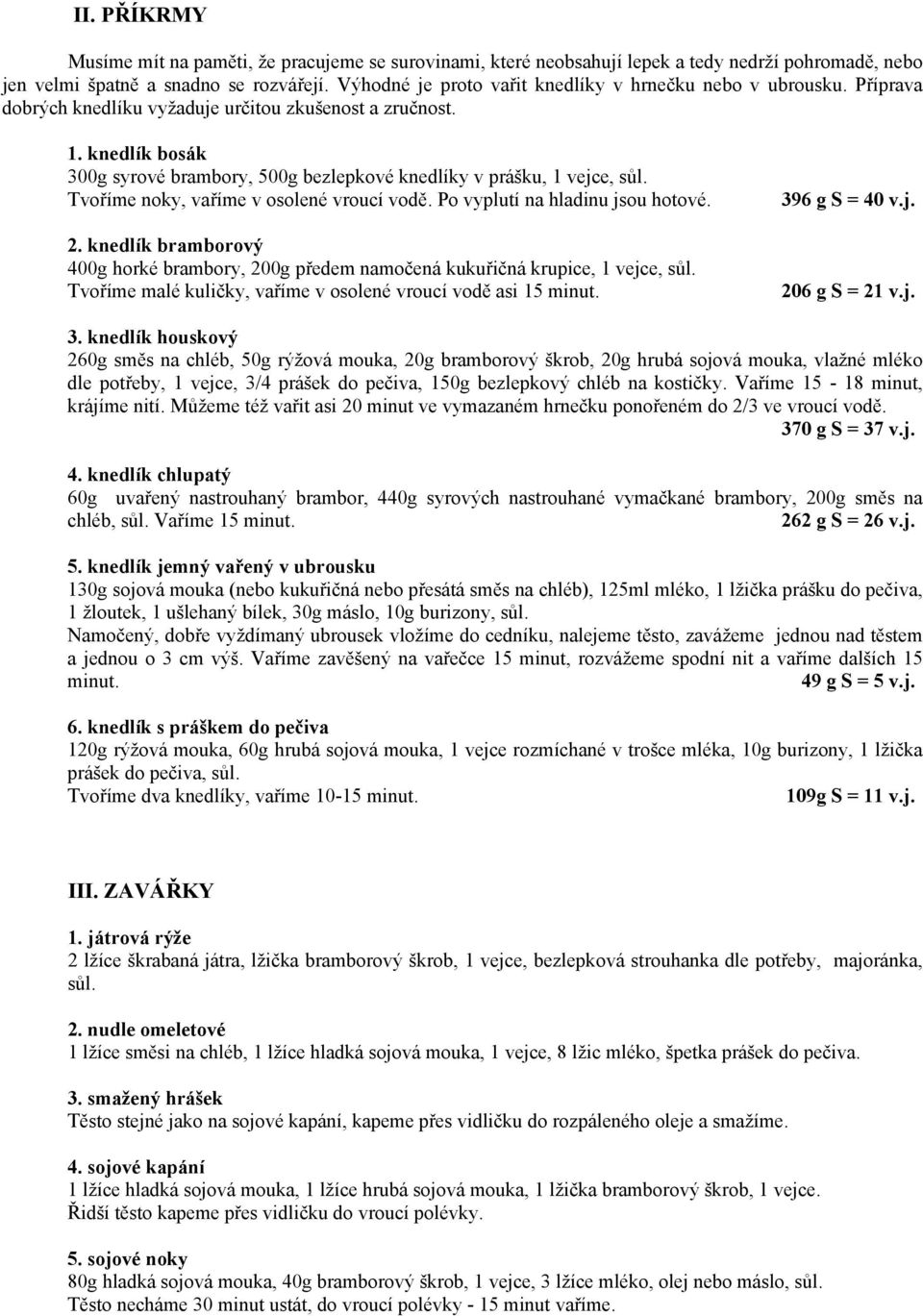 knedlík bosák 300g syrové brambory, 500g bezlepkové knedlíky v prášku, 1 vejce, sůl. Tvoříme noky, vaříme v osolené vroucí vodě. Po vyplutí na hladinu jsou hotové. 2.