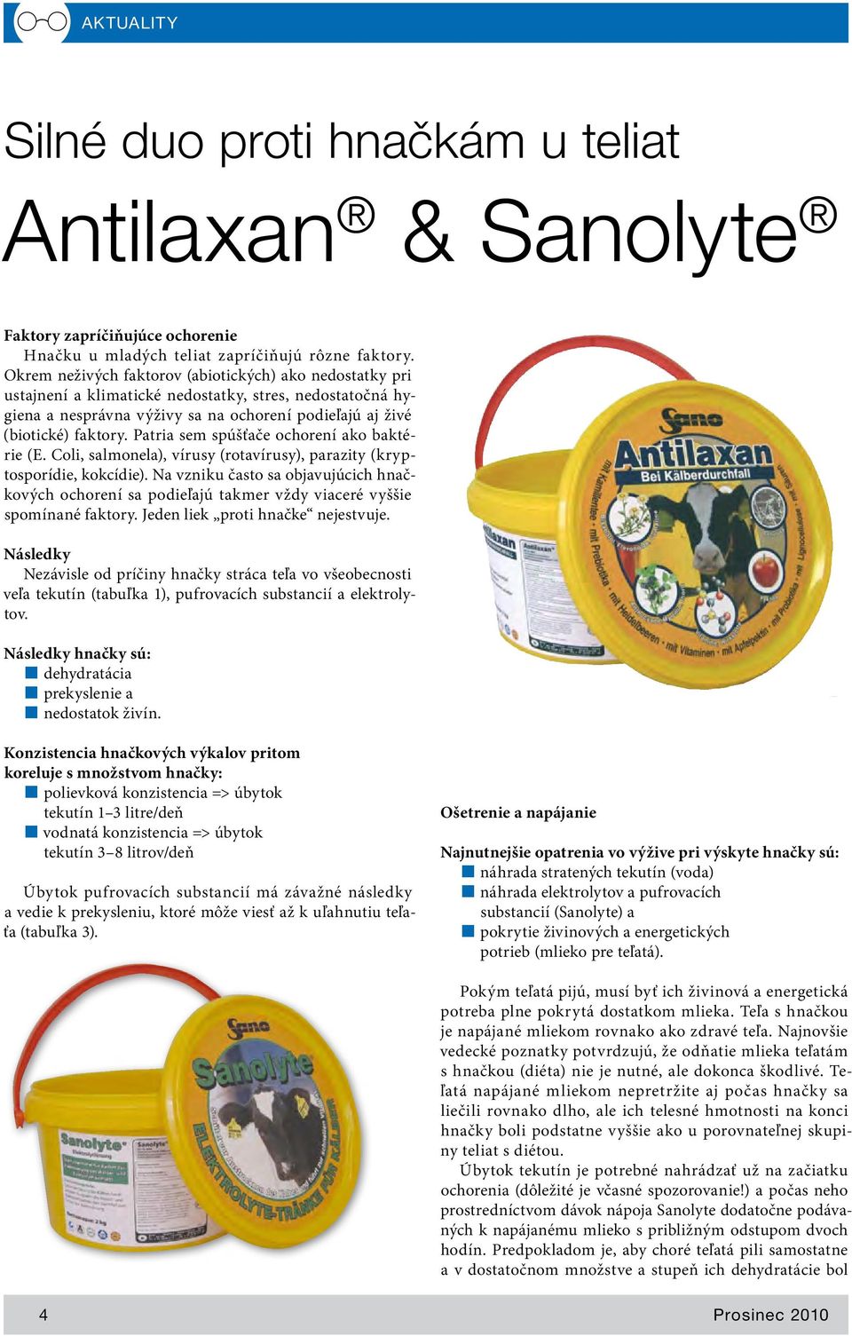 Patria sem spúšťače ochorení ako baktérie (E. Coli, salmonela), vírusy (rotavírusy), parazity (kryptosporídie, kokcídie).