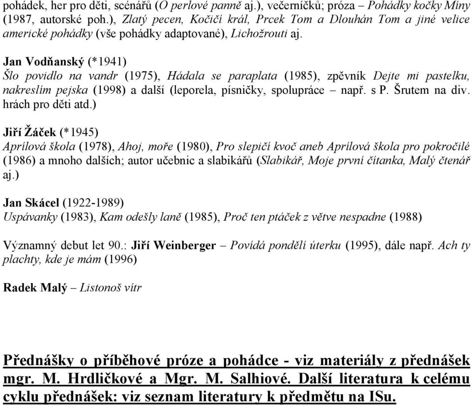 Jan Vodňanský (*1941) Šlo povidlo na vandr (1975), Hádala se paraplata (1985), zpěvník Dejte mi pastelku, nakreslím pejska (1998) a další (leporela, písničky, spolupráce např. s P. Šrutem na div.