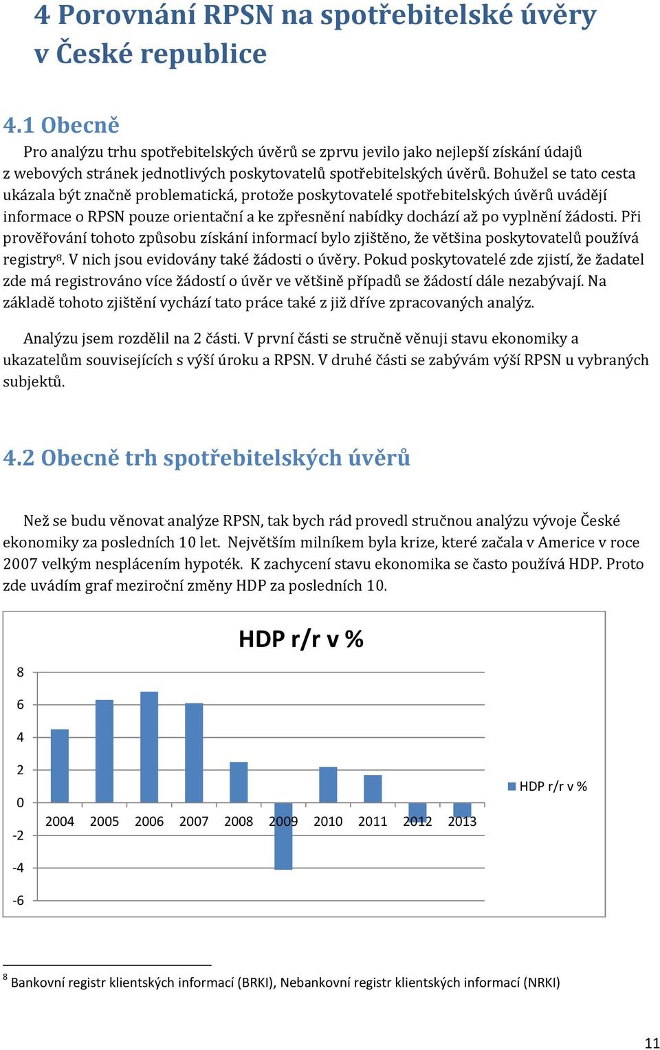 Bohužel se tato cesta ukázala být značně problematická, protože poskytovatelé spotřebitelských úvěrů uvádějí informace o RPSN pouze orientační a ke zpřesnění nabídky dochází až po vyplnění žádosti.