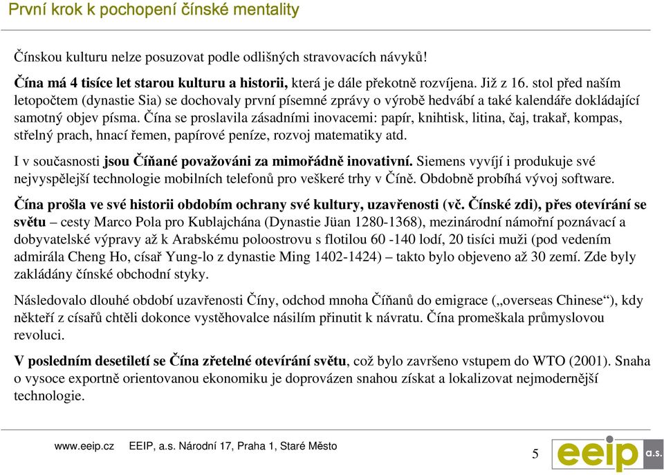 Čína se proslavila zásadními inovacemi: papír, knihtisk, litina, čaj, trakař, kompas, střelný prach, hnací řemen, papírové peníze, rozvoj matematiky atd.