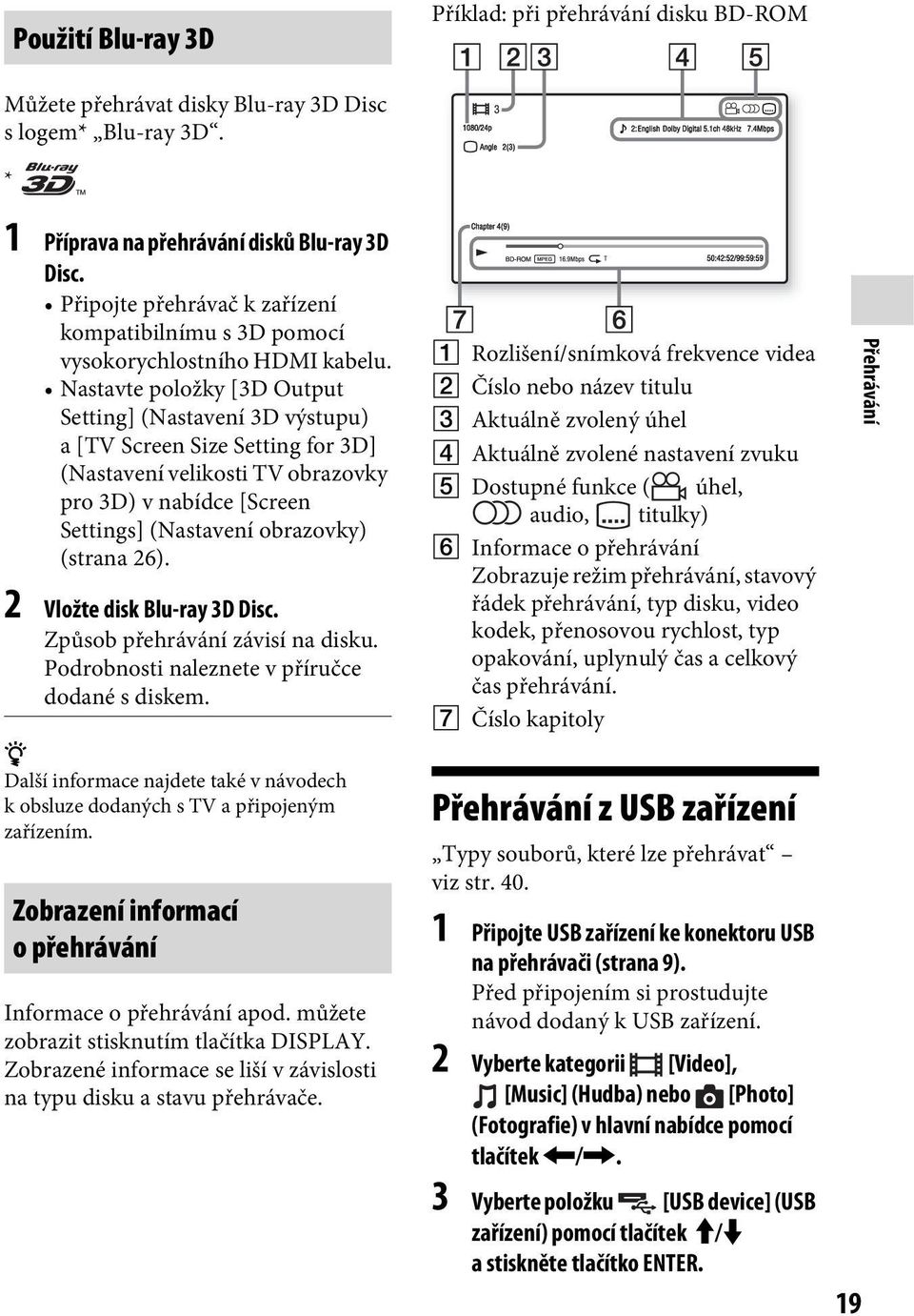 Nastavte položky [3D Output Setting] (Nastavení 3D výstupu) a [TV Screen Size Setting for 3D] (Nastavení velikosti TV obrazovky pro 3D) v nabídce [Screen Settings] (Nastavení obrazovky) (strana 26).