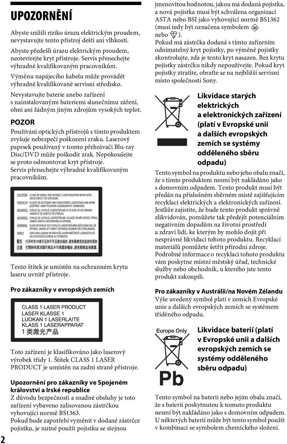 Nevystavujte baterie anebo zařízení s nainstalovanými bateriemi slunečnímu záření, ohni ani žádným jiným zdrojům vysokých teplot.