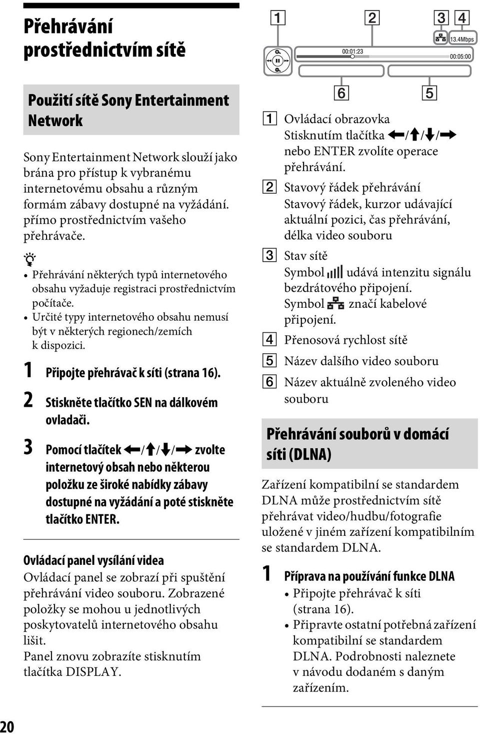 Určité typy internetového obsahu nemusí být v některých regionech/zemích k dispozici. 1 Připojte přehrávač k síti (strana 16). 2 Stiskněte tlačítko SEN na dálkovém ovladači.