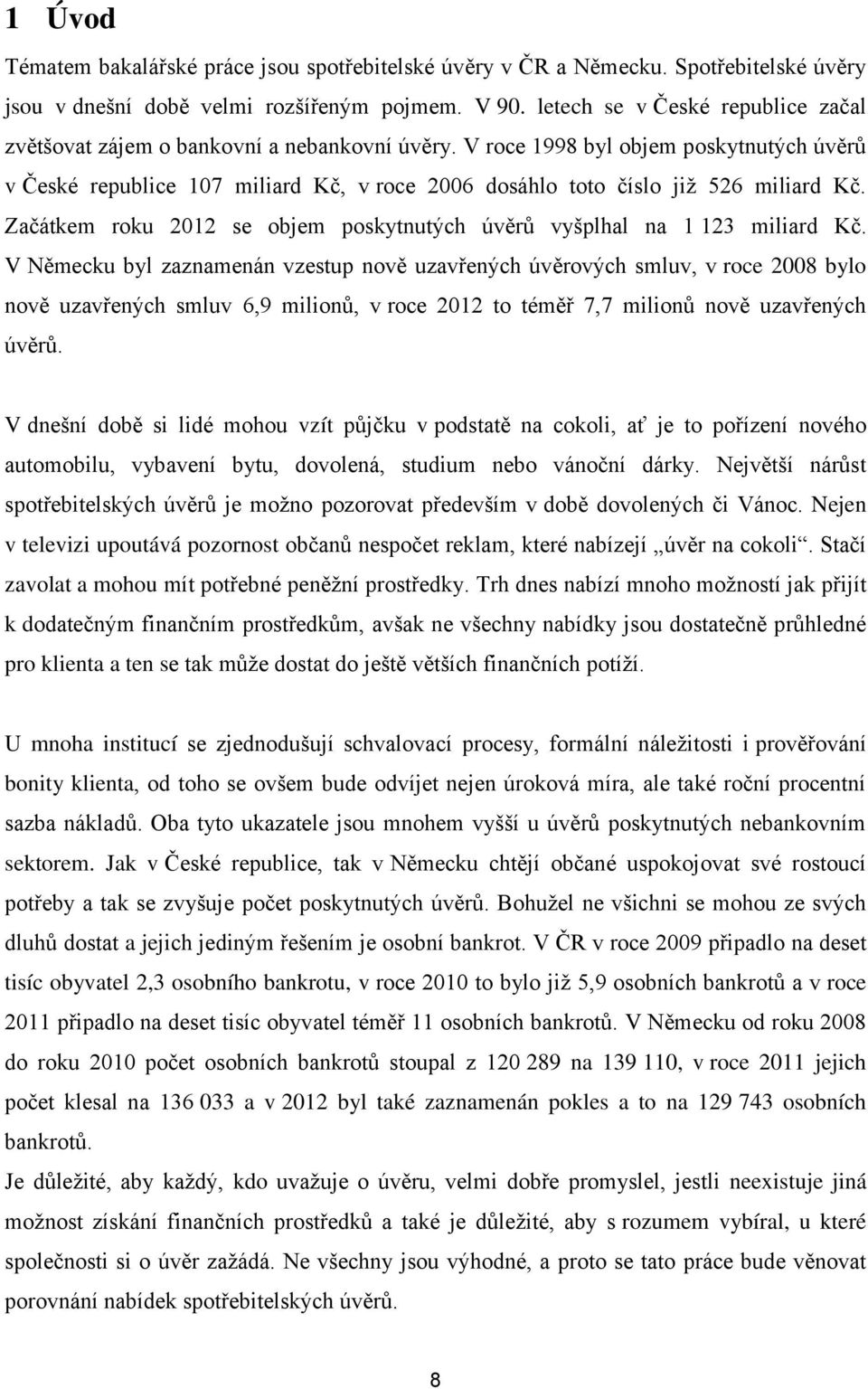 V roce 1998 byl objem poskytnutých úvěrů v České republice 107 miliard Kč, v roce 2006 dosáhlo toto číslo jiţ 526 miliard Kč.