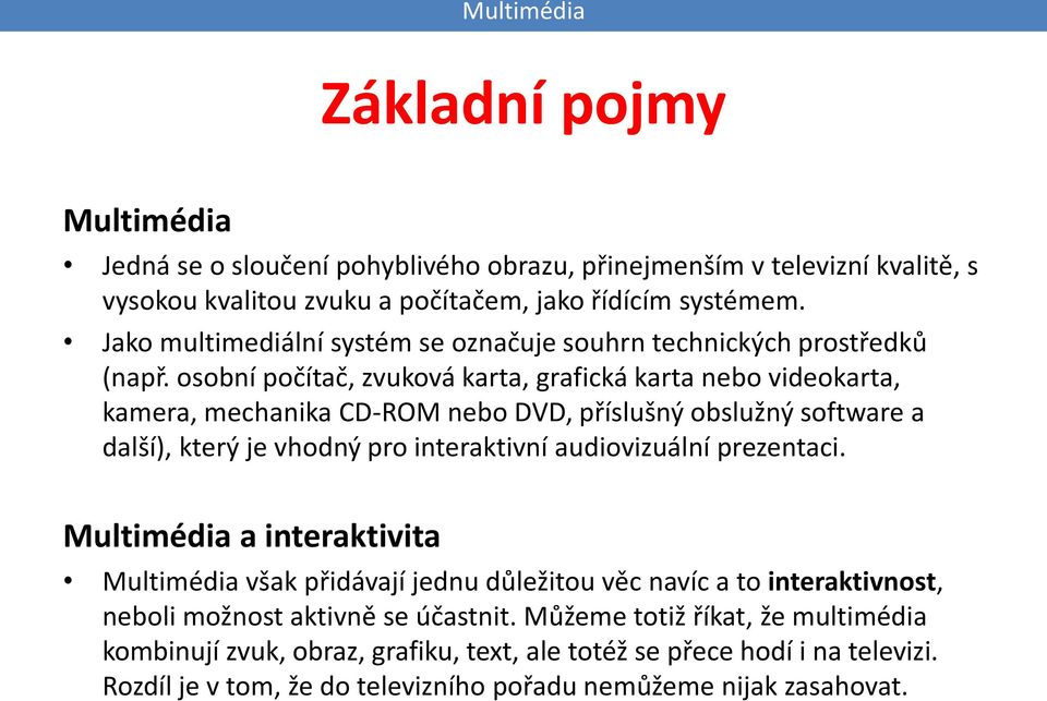 osobní počítač, zvuková karta, grafická karta nebo videokarta, kamera, mechanika CD-ROM nebo DVD, příslušný obslužný software a další), který je vhodný pro interaktivní audiovizuální