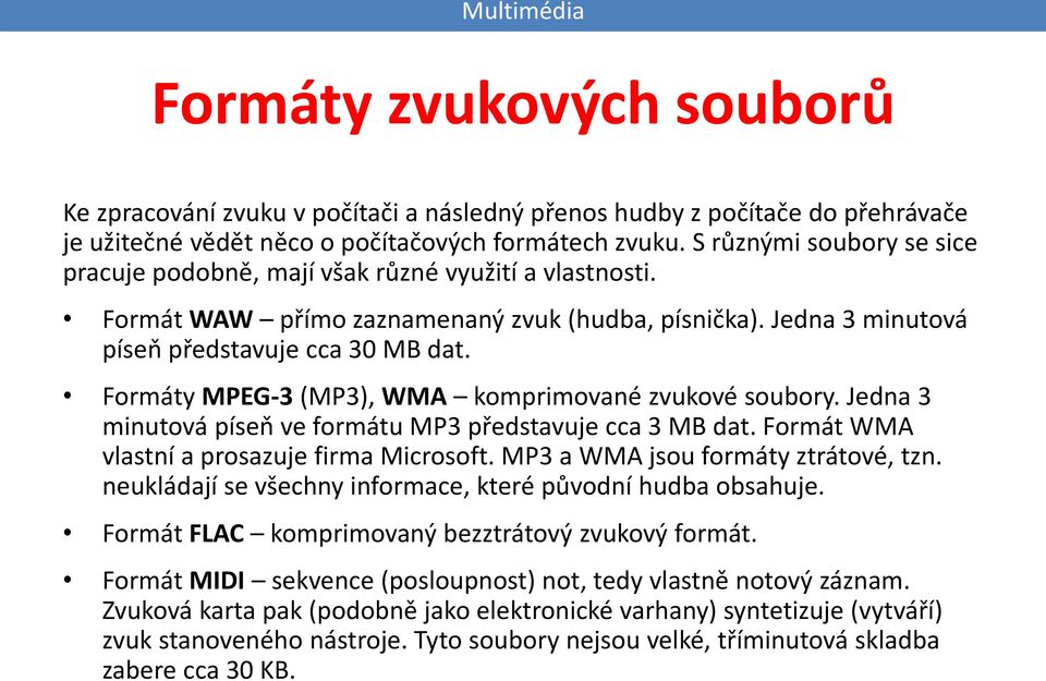 Formáty MPEG-3 (MP3), WMA komprimované zvukové soubory. Jedna 3 minutová píseň ve formátu MP3 představuje cca 3 MB dat. Formát WMA vlastní a prosazuje firma Microsoft.