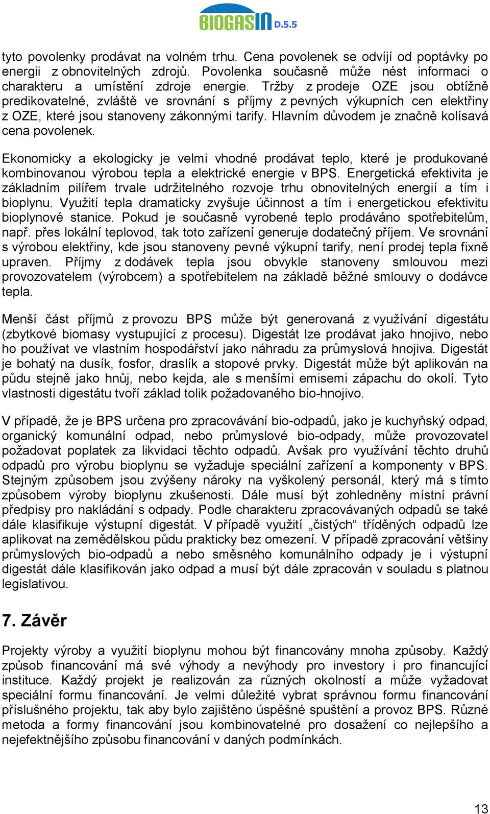 Hlavním důvodem je značně kolísavá cena povolenek. Ekonomicky a ekologicky je velmi vhodné prodávat teplo, které je produkované kombinovanou výrobou tepla a elektrické energie v BPS.