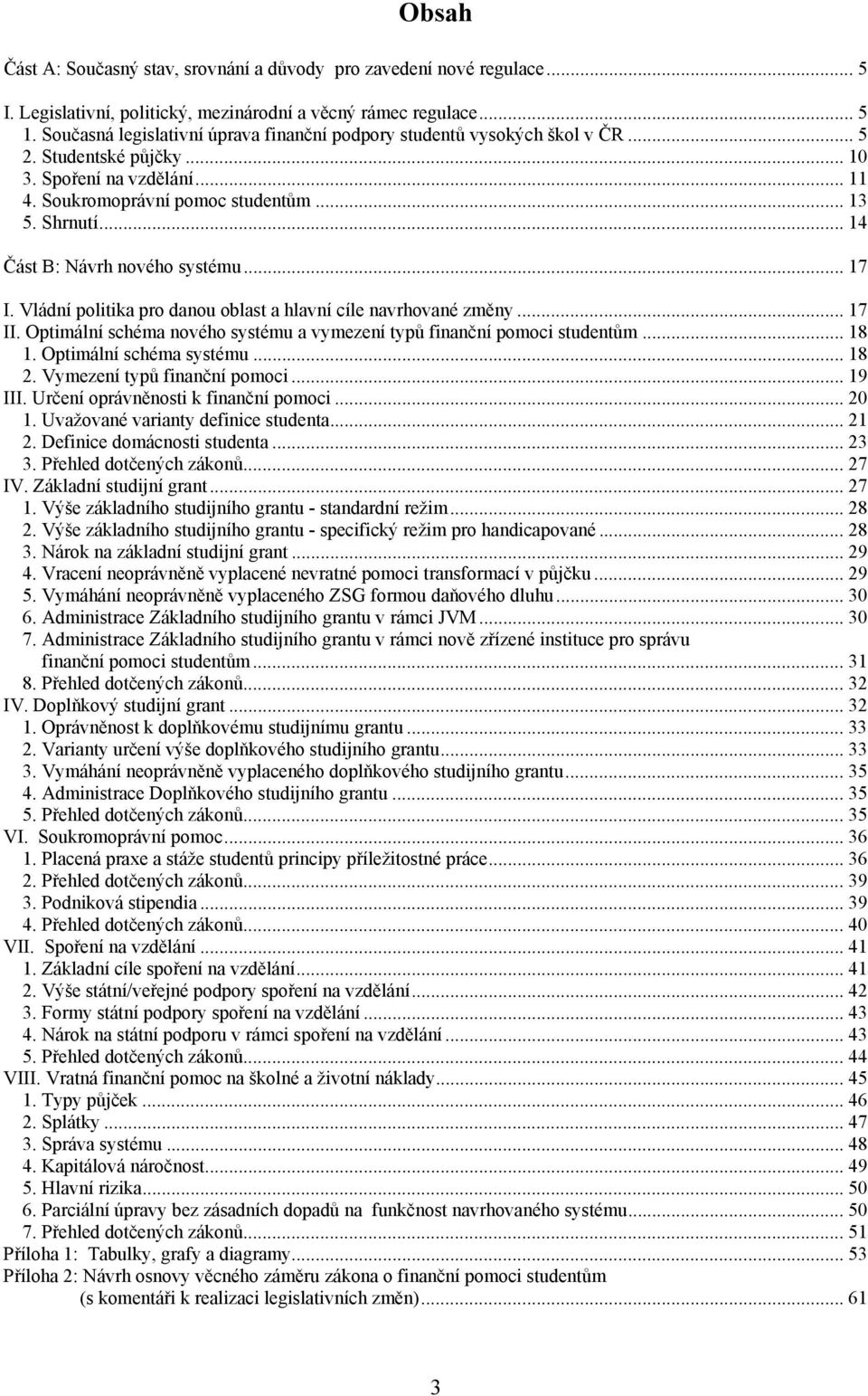 .. 14 Část B: Návrh nového systému... 17 I. Vládní politika pro danou oblast a hlavní cíle navrhované změny... 17 II. Optimální schéma nového systému a vymezení typů finanční pomoci studentům... 18 1.