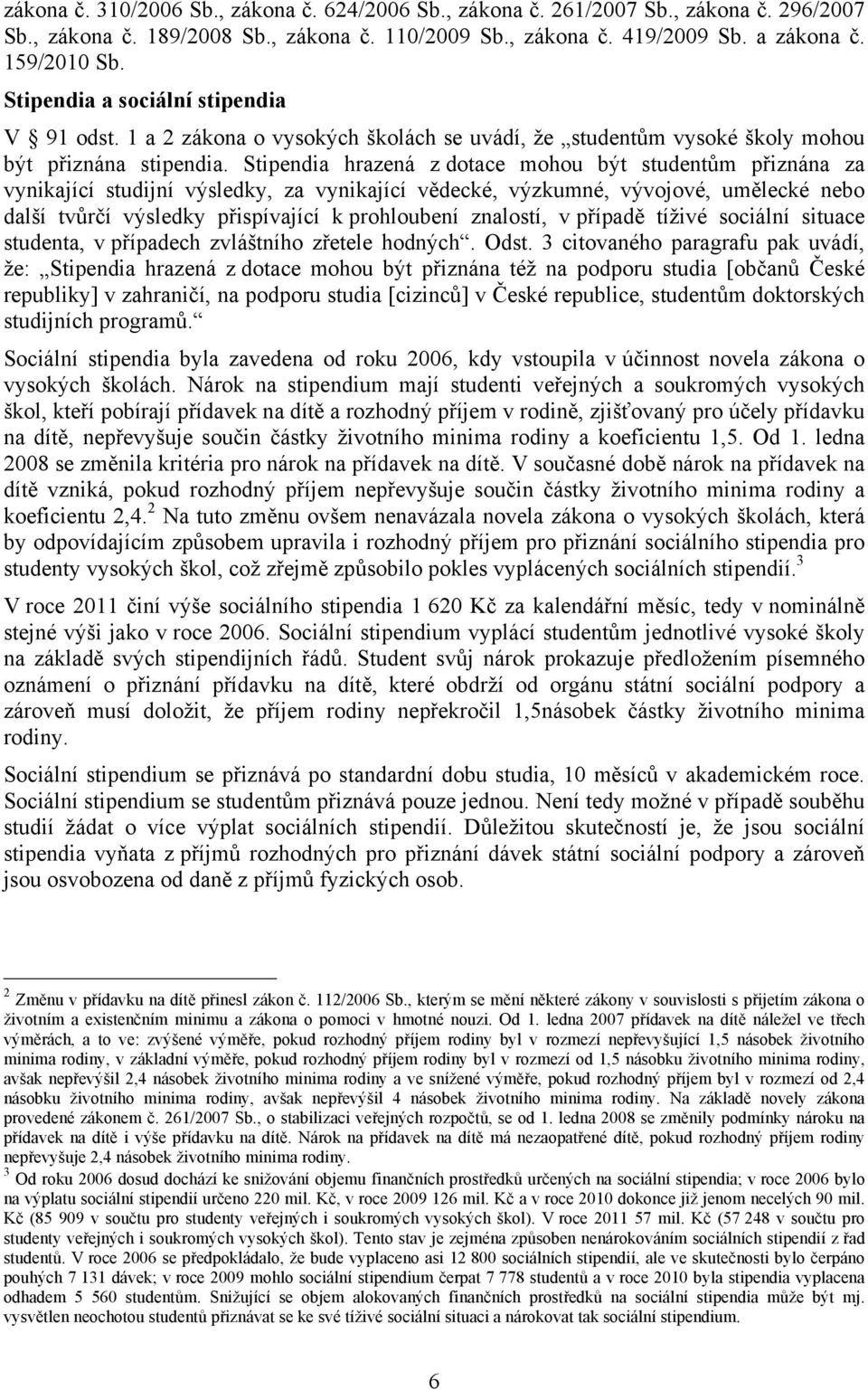 Stipendia hrazená z dotace mohou být studentům přiznána za vynikající studijní výsledky, za vynikající vědecké, výzkumné, vývojové, umělecké nebo další tvůrčí výsledky přispívající k prohloubení