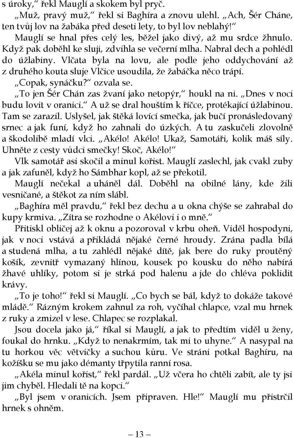 Vlčata byla na lovu, ale podle jeho oddychování až z druhého kouta sluje Vlčice usoudila, že žabáčka něco trápí. Copak, synáčku? ozvala se. To jen Šér Chán zas žvaní jako netopýr, houkl na ni.