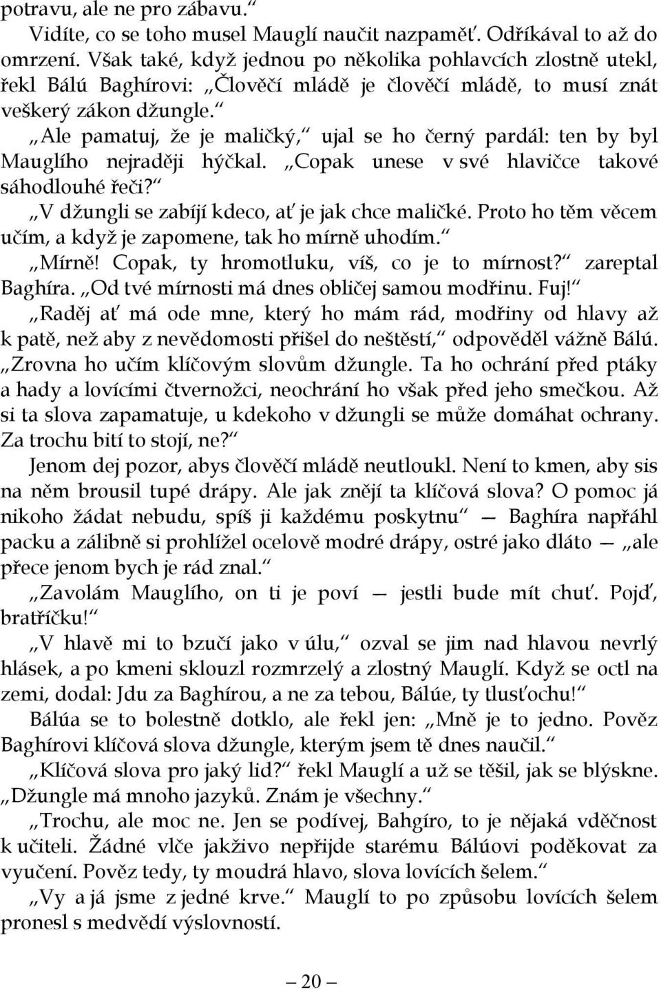 Ale pamatuj, že je maličký, ujal se ho černý pardál: ten by byl Mauglího nejraději hýčkal. Copak unese v své hlavičce takové sáhodlouhé řeči? V džungli se zabíjí kdeco, ať je jak chce maličké.