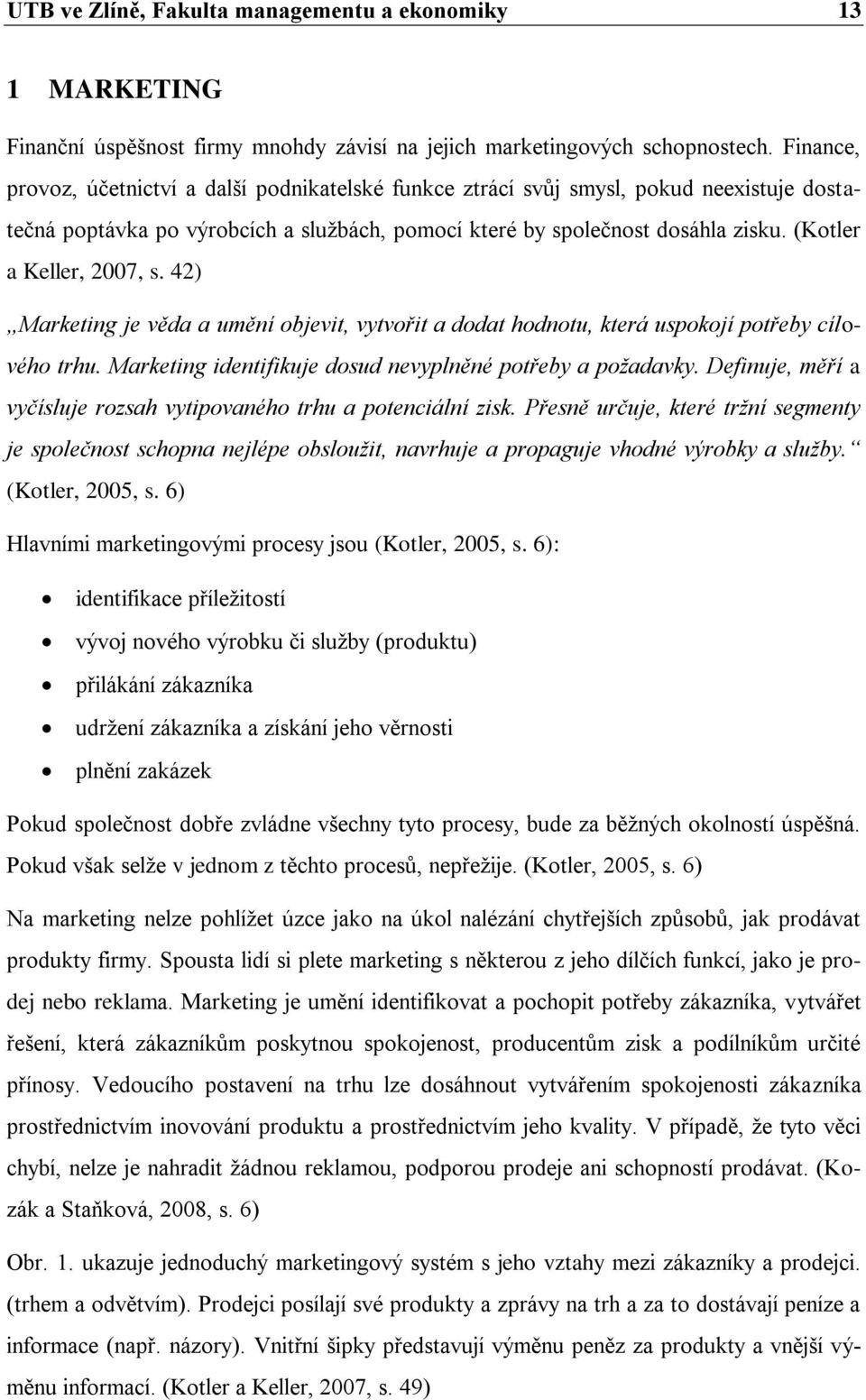 (Kotler a Keller, 2007, s. 42) Marketing je věda a umění objevit, vytvořit a dodat hodnotu, která uspokojí potřeby cílového trhu. Marketing identifikuje dosud nevyplněné potřeby a požadavky.