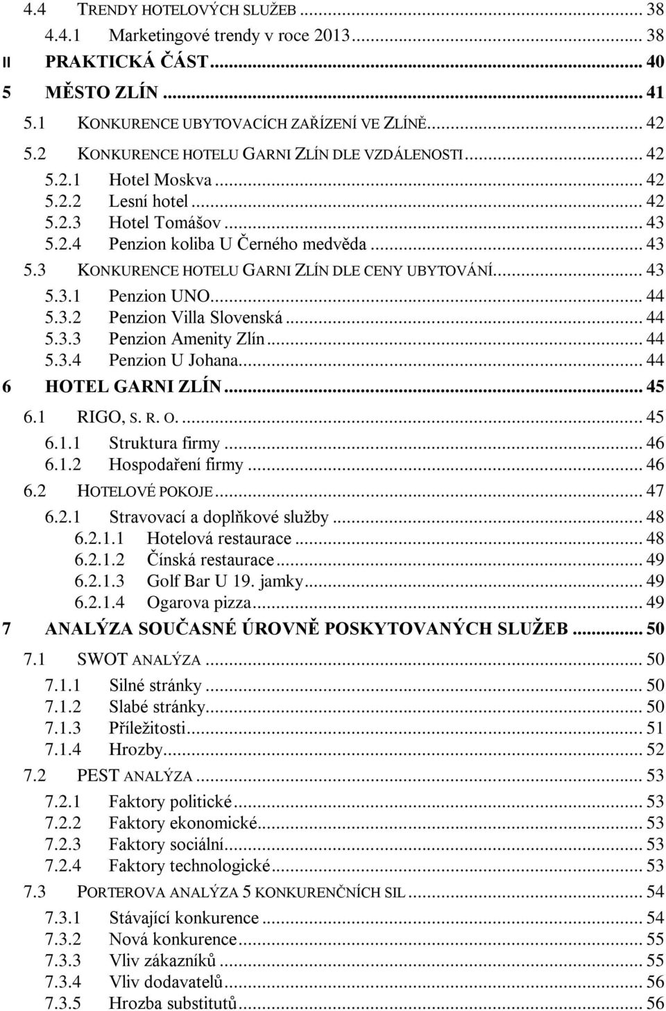 .. 43 5.3.1 Penzion UNO... 44 5.3.2 Penzion Villa Slovenská... 44 5.3.3 Penzion Amenity Zlín... 44 5.3.4 Penzion U Johana... 44 6 HOTEL GARNI ZLÍN... 45 6.1 RIGO, S. R. O.... 45 6.1.1 Struktura firmy.