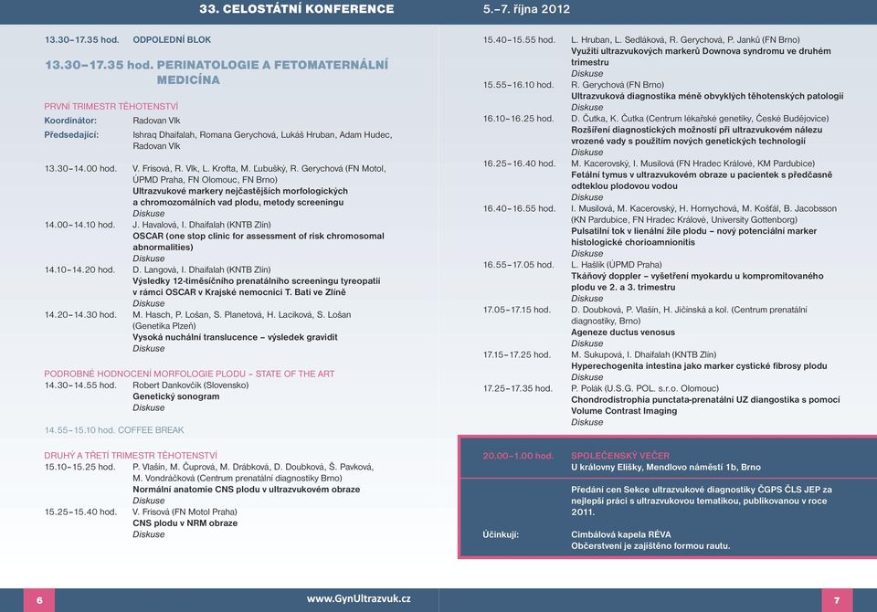 PERINATOLOGIE A FETOMATERNÁLNÍ MEDICÍNA První trimestr těhotenství Koordinátor: Radovan Vlk Předsedající: Ishraq Dhaifalah, Romana Gerychová, Lukáš Hruban, Adam Hudec, Radovan Vlk 13.30 14.00 hod. V. Frisová, R.