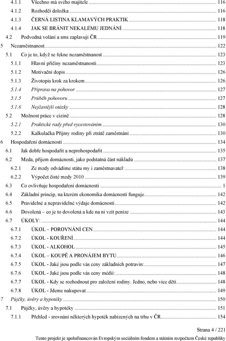 .. 127 5.1.5 Průběh pohovoru... 127 5.1.6 Nejčastější otázky... 128 5.2 Možnost práce v cizině... 128 5.2.1 Praktické rady před vycestováním... 130 5.2.2 Kalkulačka Příjmy rodiny při ztrátě zaměstnání.