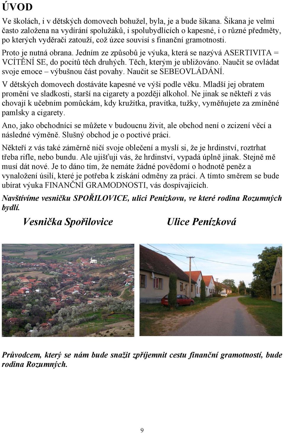 Jedním ze způsobů je výuka, která se nazývá ASERTIVITA = VCÍTĚNÍ SE, do pocitů těch druhých. Těch, kterým je ubližováno. Naučit se ovládat svoje emoce výbušnou část povahy. Naučit se SEBEOVLÁDÁNÍ.