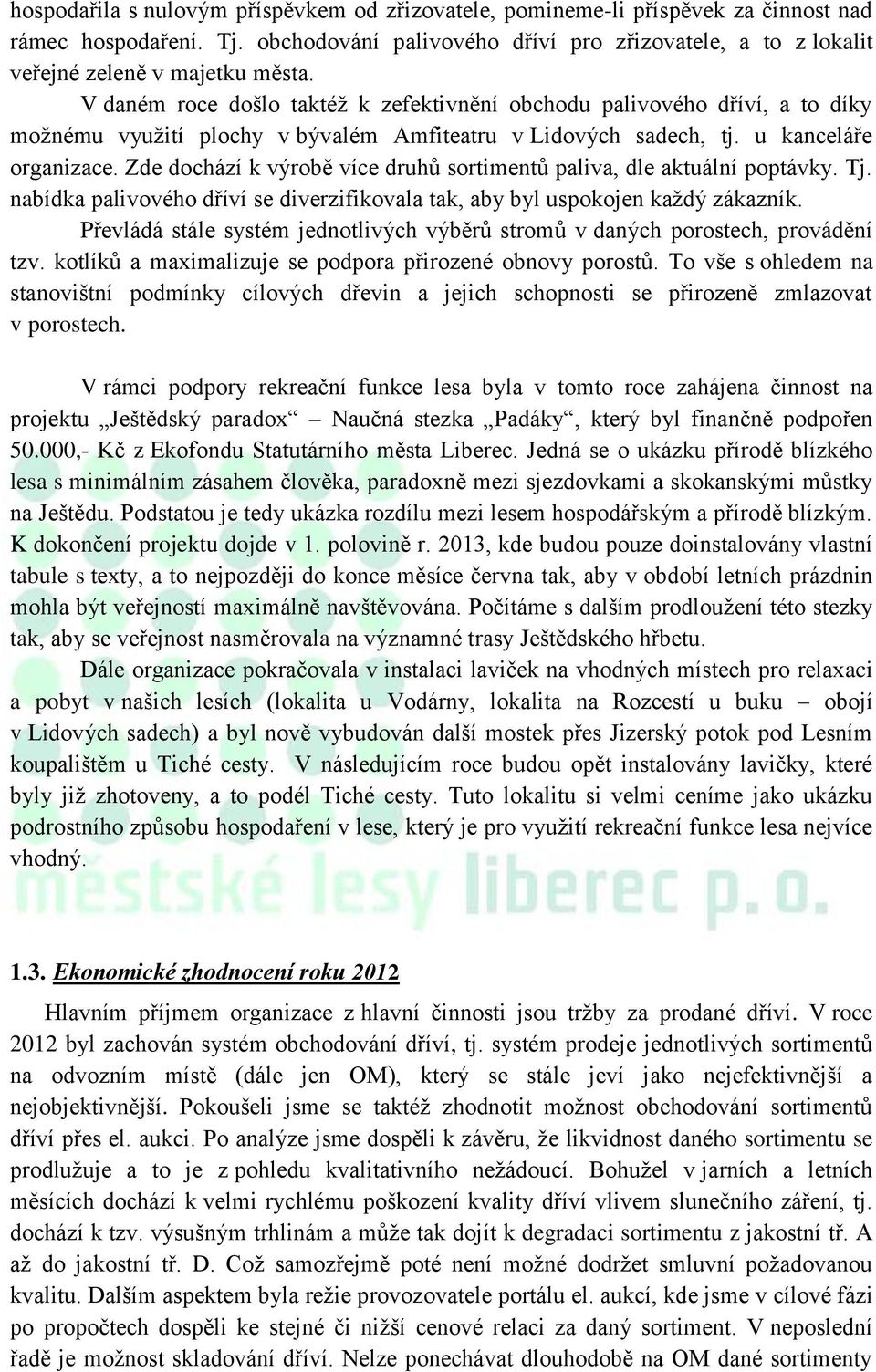 V daném roce došlo taktéž k zefektivnění obchodu palivového dříví, a to díky možnému využití plochy v bývalém Amfiteatru v Lidových sadech, tj. u kanceláře organizace.