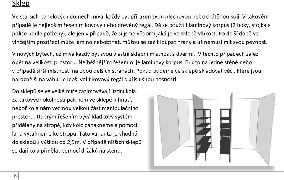 Po delší době ve vlhčejším prostředí může lamino nabobtnat, můžou se začít loupat hrany a už nemusí mít svou pevnost. V nových bytech, už mívá každý byt svou vlastní sklepní místnost s dveřmi.