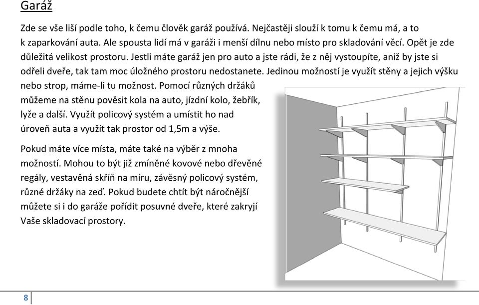 Jedinou možností je využít stěny a jejich výšku nebo strop, máme-li tu možnost. Pomocí různých držáků můžeme na stěnu pověsit kola na auto, jízdní kolo, žebřík, lyže a další.