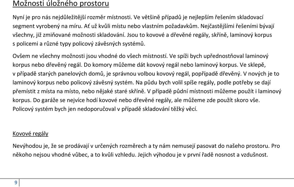 Ovšem ne všechny možnosti jsou vhodné do všech místností. Ve spíži bych upřednostňoval laminový korpus nebo dřevěný regál. Do komory můžeme dát kovový regál nebo laminový korpus.