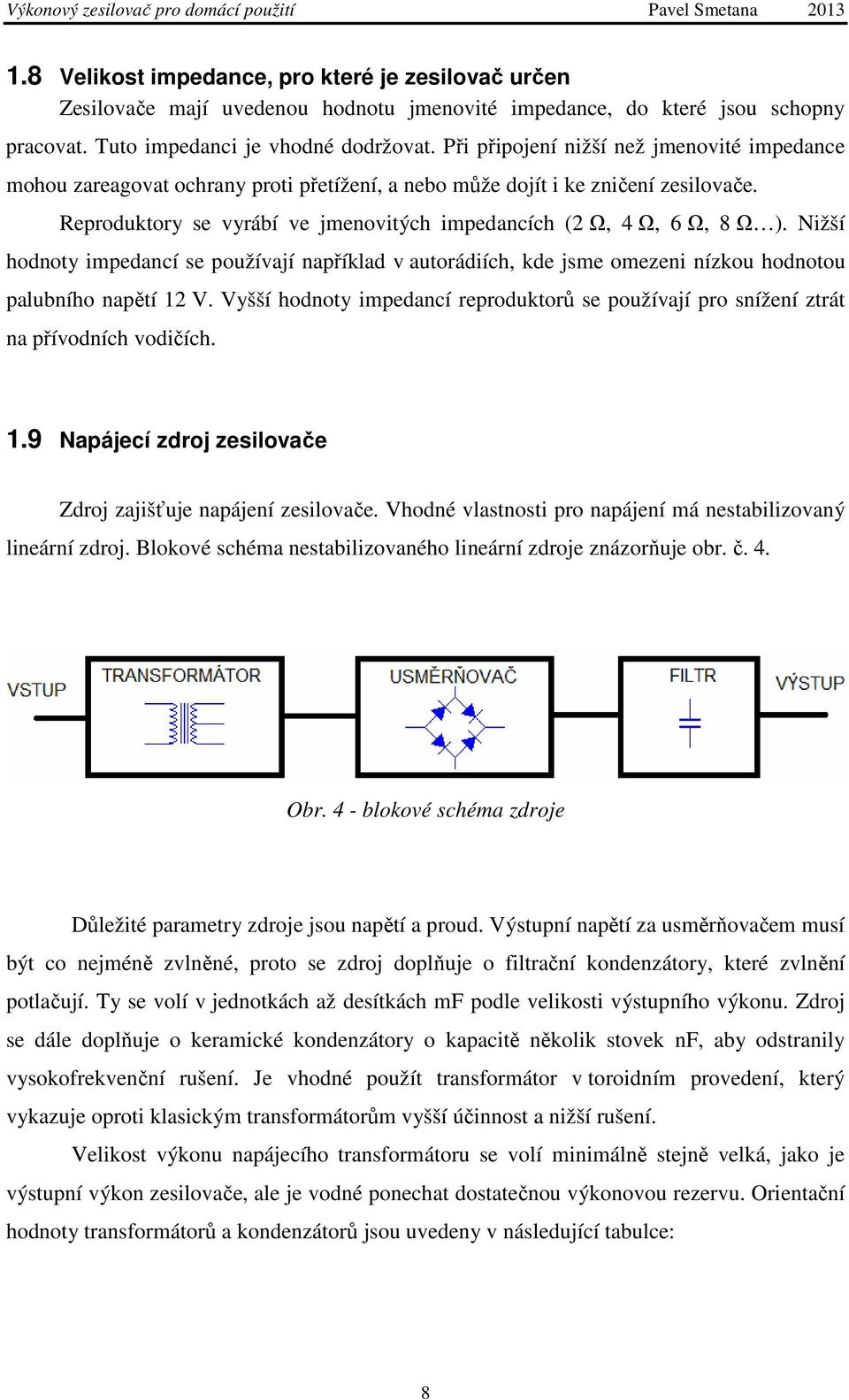 Reproduktory se vyrábí ve jmenovitých impedancích (2 Ω, 4 Ω, 6 Ω, 8 Ω ). Nižší hodnoty impedancí se používají například v autorádiích, kde jsme omezeni nízkou hodnotou palubního napětí 12 V.