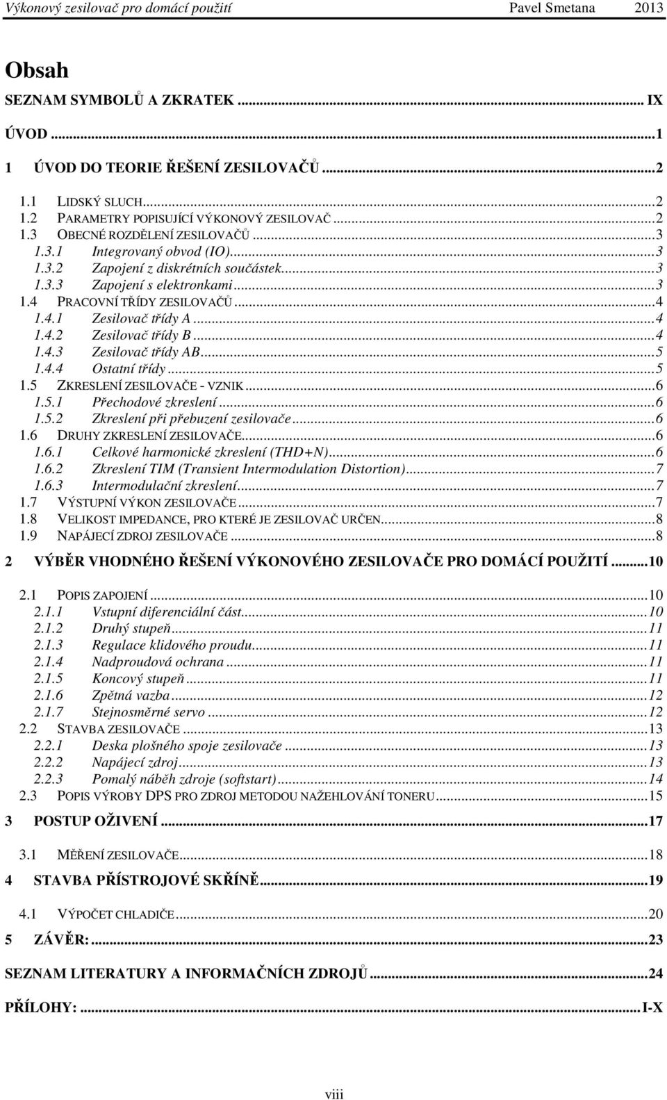 4.4 Ostatní třídy...5 1.5 ZKRESLENÍ ZESILOVAČE - VZNIK...6 1.5.1 Přechodové zkreslení...6 1.5.2 Zkreslení při přebuzení zesilovače...6 1.6 DRUHY ZKRESLENÍ ZESILOVAČE...6 1.6.1 Celkové harmonické zkreslení (THD+N).