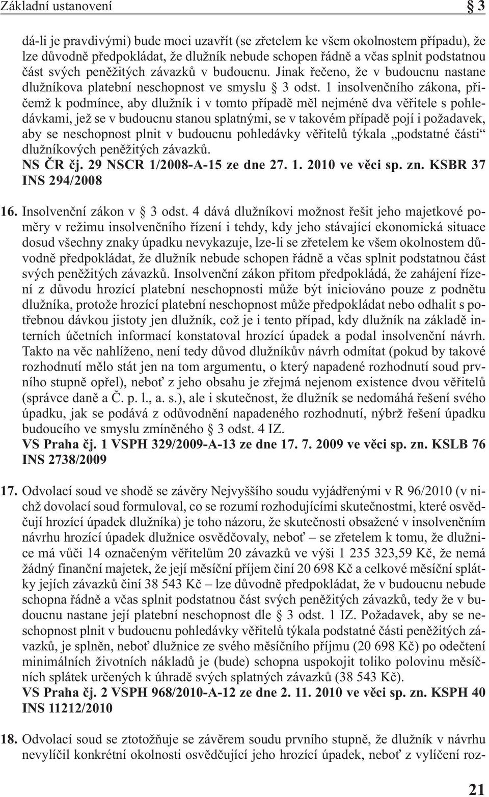 1 insolvenčního zákona, přičemž k podmínce, aby dlužník i v tomto případě měl nejméně dva věřitele s pohledávkami, jež se v budoucnu stanou splatnými, se v takovém případě pojí i požadavek, aby se