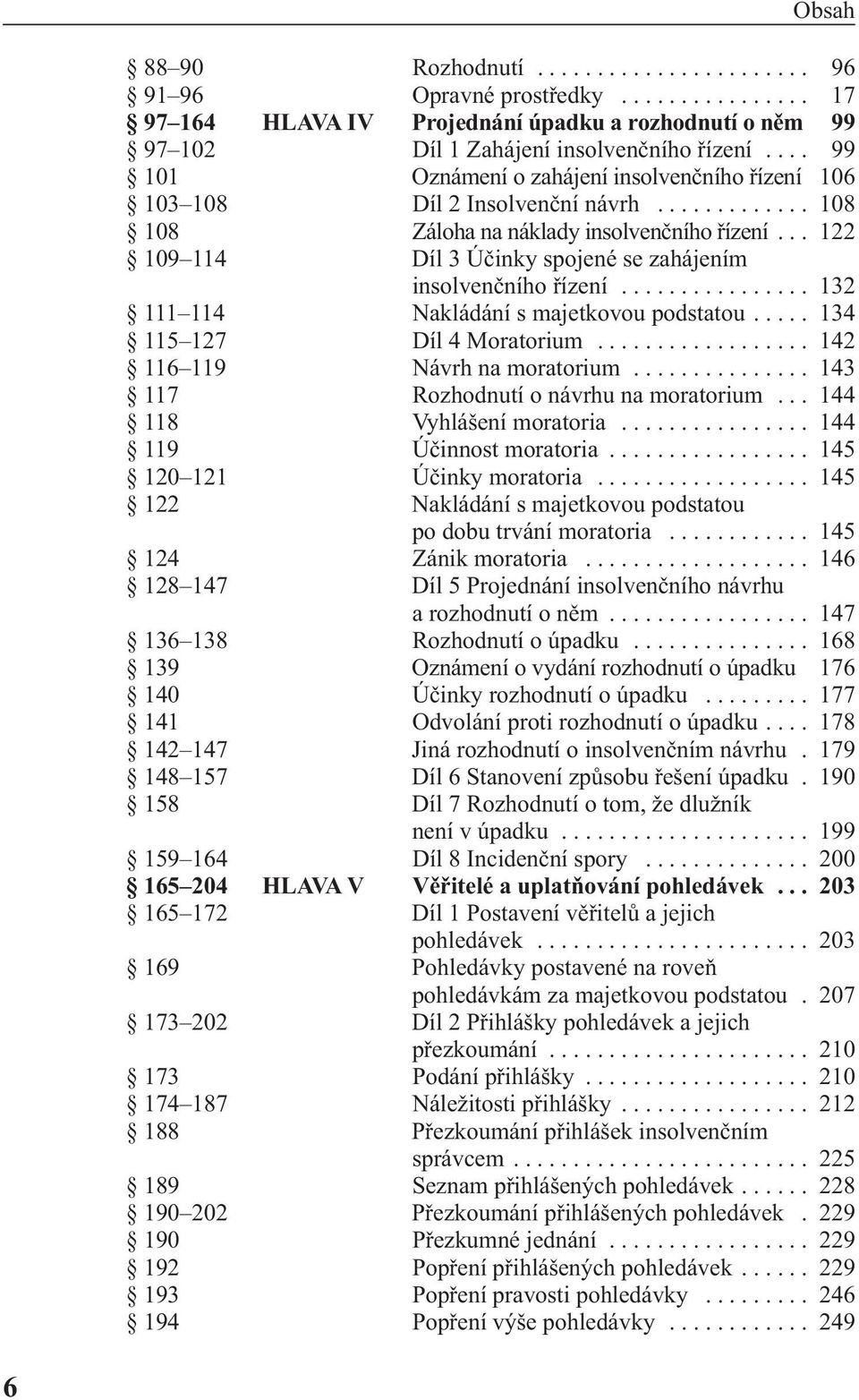 .. 122 109 114 Díl 3 Účinky spojené se zahájením insolvenčního řízení................ 132 111 114 Nakládání s majetkovou podstatou..... 134 115 127 Díl 4 Moratorium.................. 142 116 119 Návrh na moratorium.