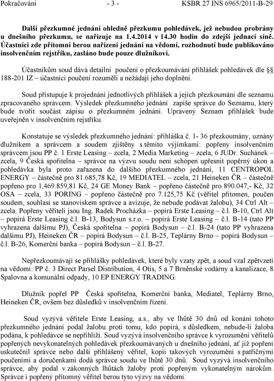 Účastníkům soud dává detailní poučení o přezkoumávání přihlášek pohledávek dle 188-201 IZ účastníci poučení rozuměli a nežádají jeho doplnění.