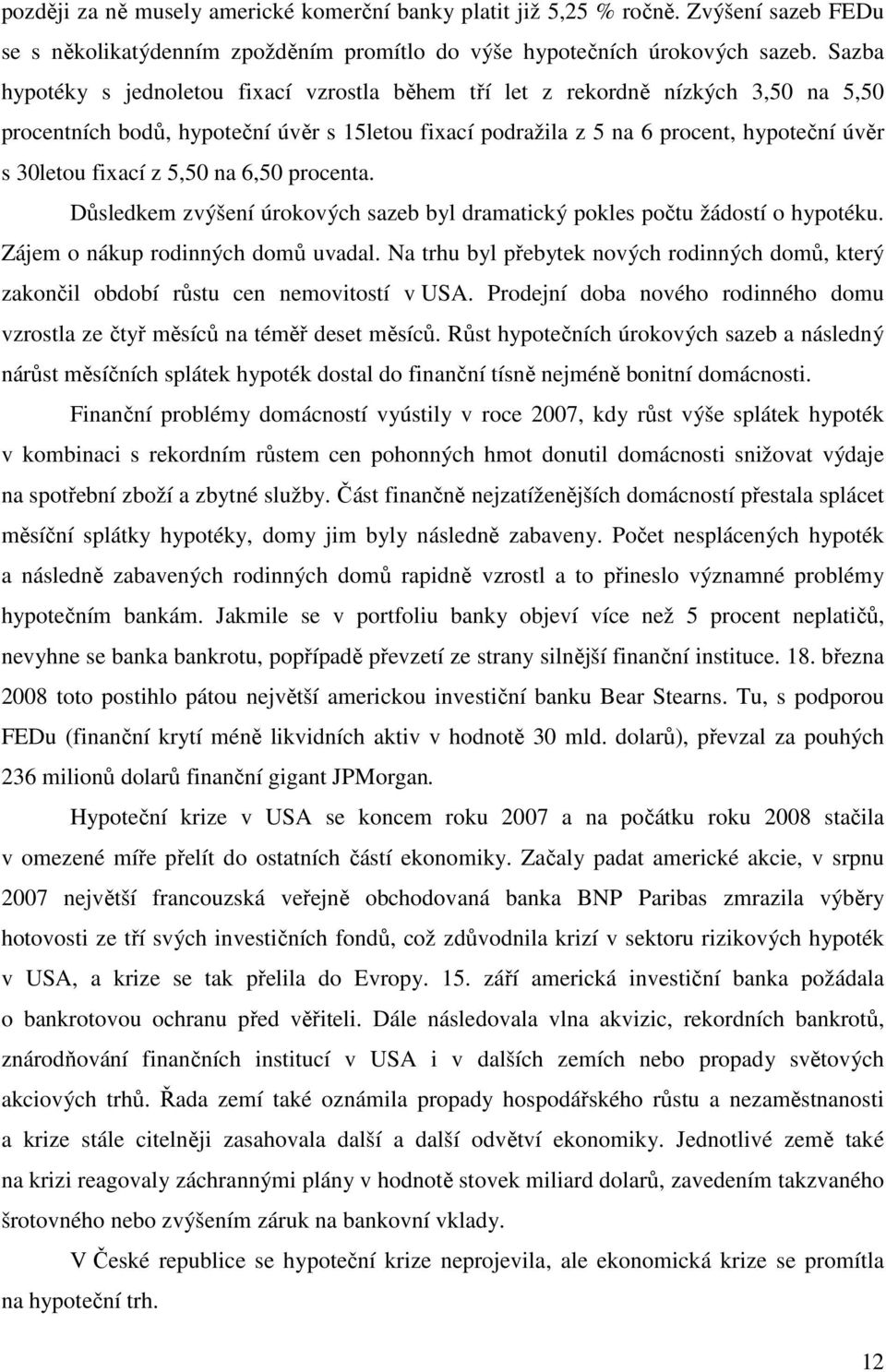 z 5,50 na 6,50 procenta. Důsledkem zvýšení úrokových sazeb byl dramatický pokles počtu žádostí o hypotéku. Zájem o nákup rodinných domů uvadal.