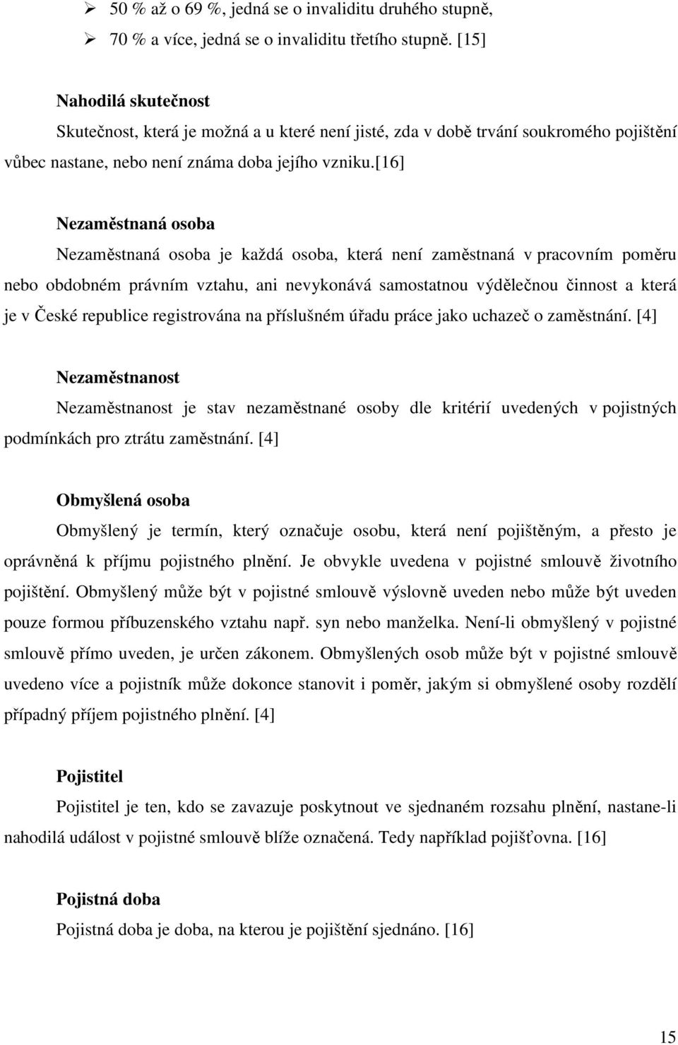 [16] Nezaměstnaná osoba Nezaměstnaná osoba je každá osoba, která není zaměstnaná v pracovním poměru nebo obdobném právním vztahu, ani nevykonává samostatnou výdělečnou činnost a která je v České