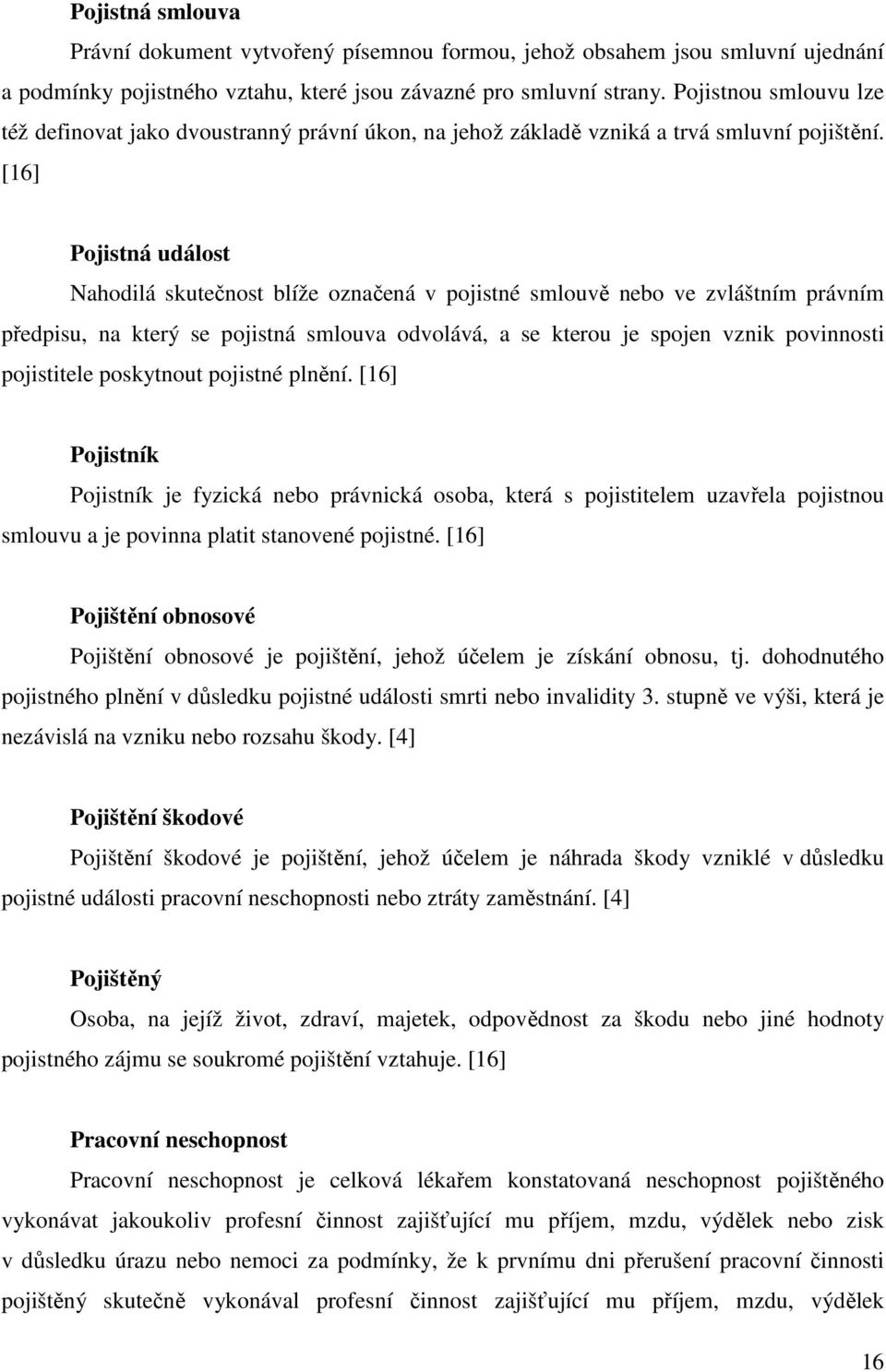 [16] Pojistná událost Nahodilá skutečnost blíže označená v pojistné smlouvě nebo ve zvláštním právním předpisu, na který se pojistná smlouva odvolává, a se kterou je spojen vznik povinnosti