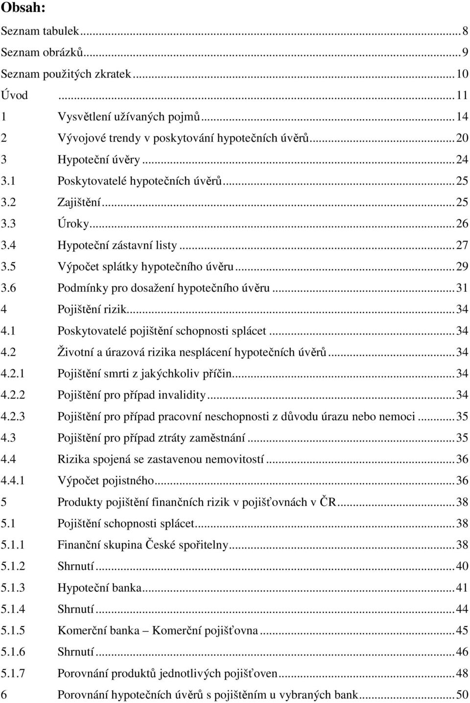 6 Podmínky pro dosažení hypotečního úvěru... 31 4 Pojištění rizik... 34 4.1 Poskytovatelé pojištění schopnosti splácet... 34 4.2 Životní a úrazová rizika nesplácení hypotečních úvěrů... 34 4.2.1 Pojištění smrti z jakýchkoliv příčin.