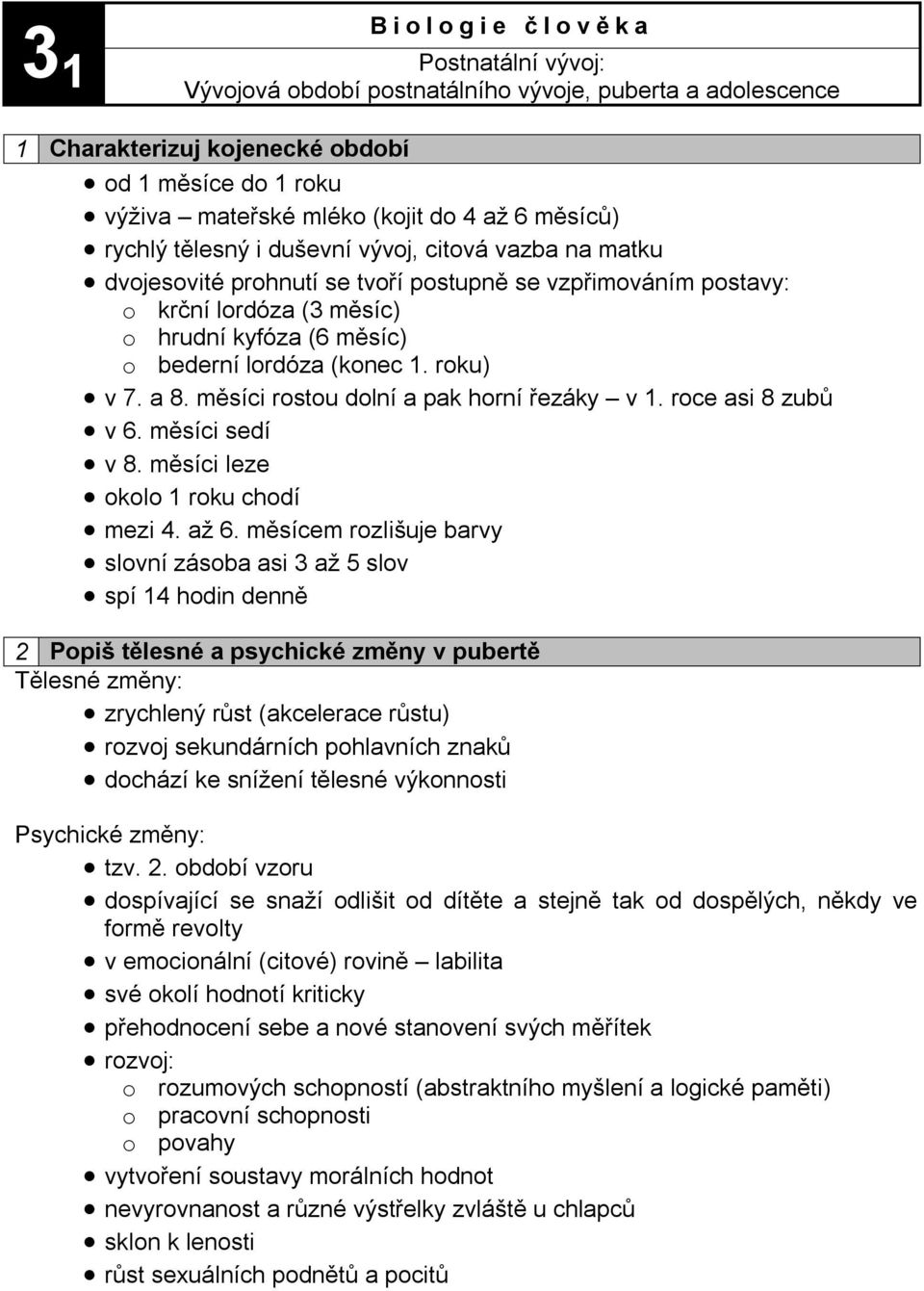 (konec 1. roku) v 7. a 8. měsíci rostou dolní a pak horní řezáky v 1. roce asi 8 zubů v 6. měsíci sedí v 8. měsíci leze okolo 1 roku chodí mezi 4. až 6.