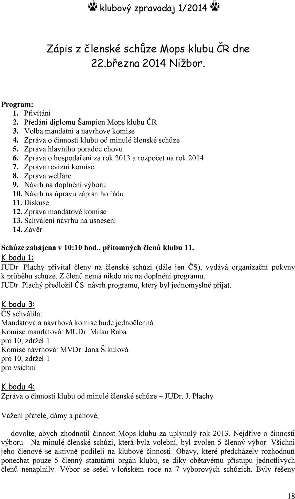 Návrh na doplnění výboru 10. Návrh na úpravu zápisního řádu 11. Diskuse 12. Zpráva mandátové komise 13. Schválení návrhu na usnesení 14. Závěr Schůze zahájena v 10:10 hod., přítomných členů klubu 11.