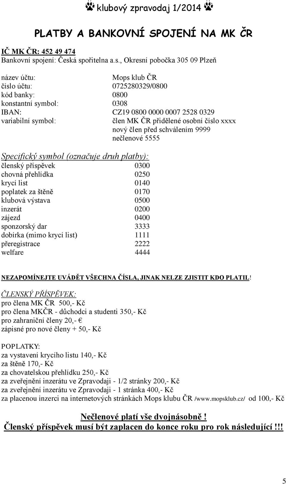 á spořitelna a.s., Okresní pobočka 305 09 Plzeň název účtu: Mops klub ČR číslo účtu: 0725280329/0800 kód banky: 0800 konstantní symbol: 0308 IBAN: CZ19 0800 0000 0007 2528 0329 variabilní symbol: